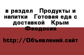  в раздел : Продукты и напитки » Готовая еда с доставкой . Крым,Феодосия